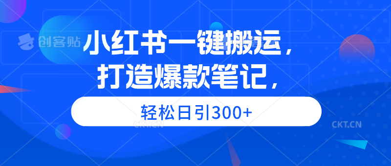 小红书一键搬运，打造爆款笔记，轻松日引300+-太奇网创联盟