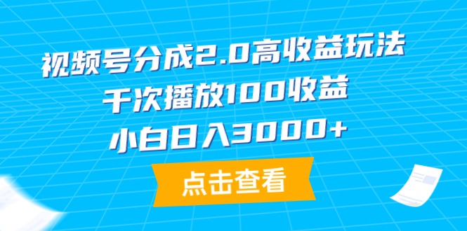 微信视频号分为2.0高回报游戏玩法，一千次播放视频100盈利，新手日入3000-太奇网创联盟