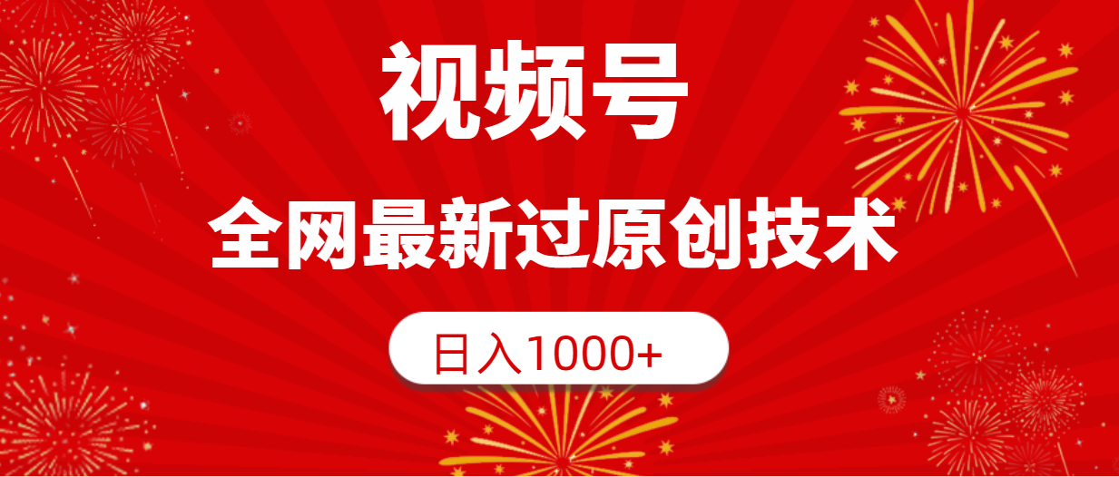 微信视频号，各大网站全新过原创技术，日入1000-太奇网创联盟