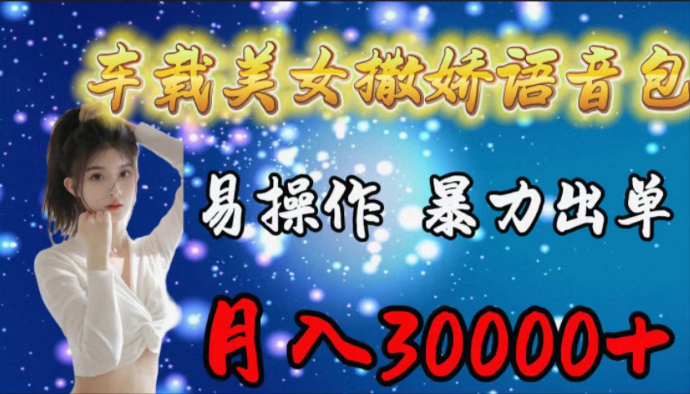 车载式女生撒娇语音库，易上手，暴力行为开单，月入30000-太奇网创联盟