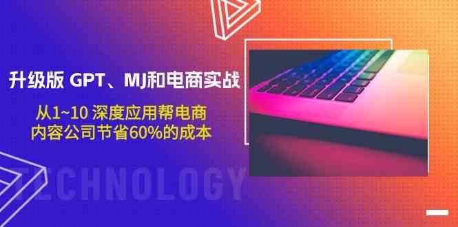 升级版 GPT、MJ和电商实战，从1~10 深度应用帮电商、内容公司节省60%的成本-太奇网创联盟