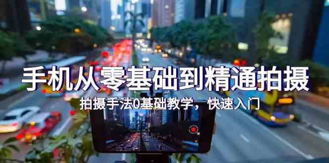 手机从零基础到精通拍摄，拍摄手法0基础教学，快速入门-太奇网创联盟
