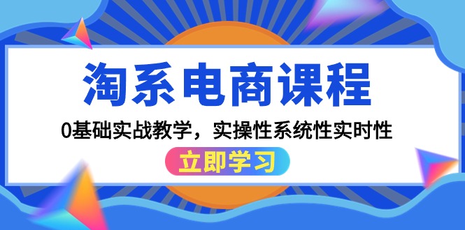 淘宝电商课程，0基本实战教学，实战性系统化实用性-太奇网创联盟