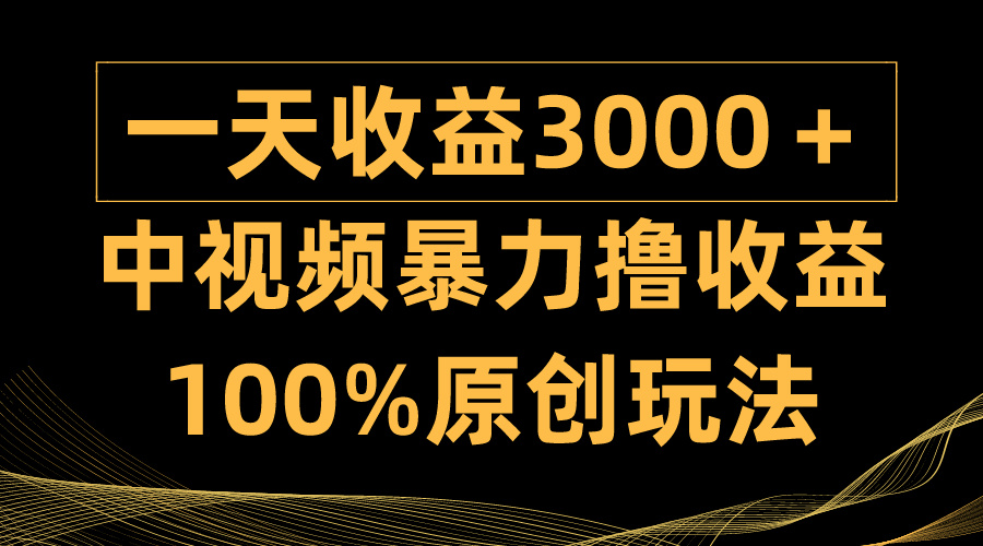 中视频暴力撸收益，日入3000＋，100%原创玩法，小白轻松上手多种变现方式-太奇网创联盟