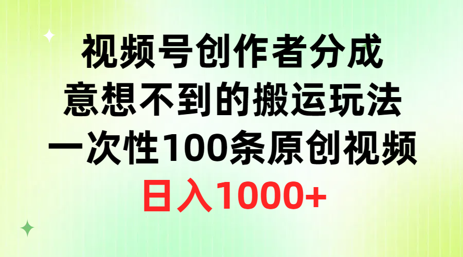 微信视频号原创者分为，出乎意料的运送游戏玩法，一次性100条原创短视频，日赚1000-太奇网创联盟