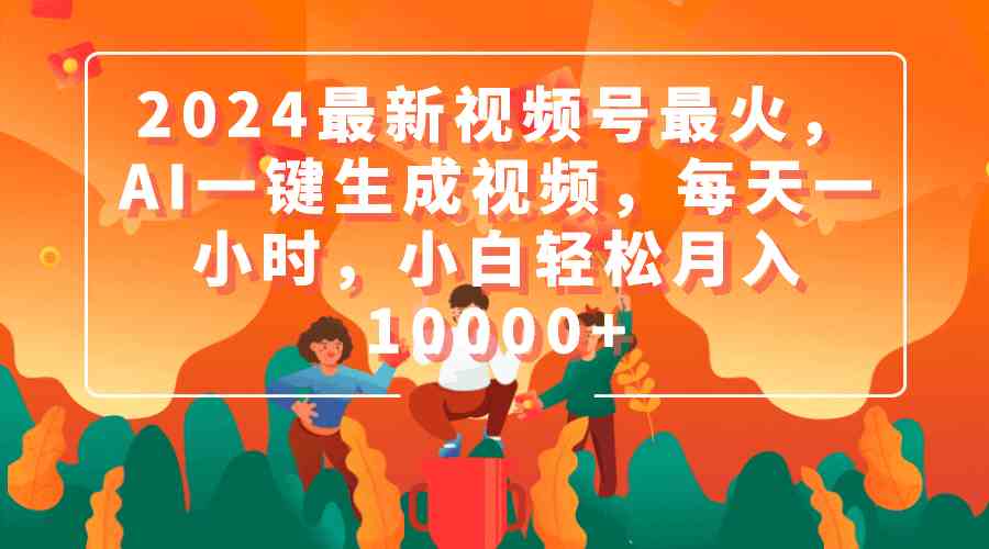2024最新视频号最火，AI一键生成视频，每天一小时，小白轻松月入10000+-太奇网创联盟