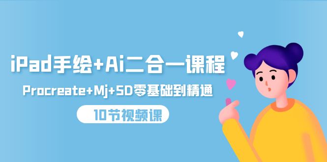 iPad手绘画 Ai二合一课程内容，Procreate Mj SD零基础到掌握-太奇网创联盟