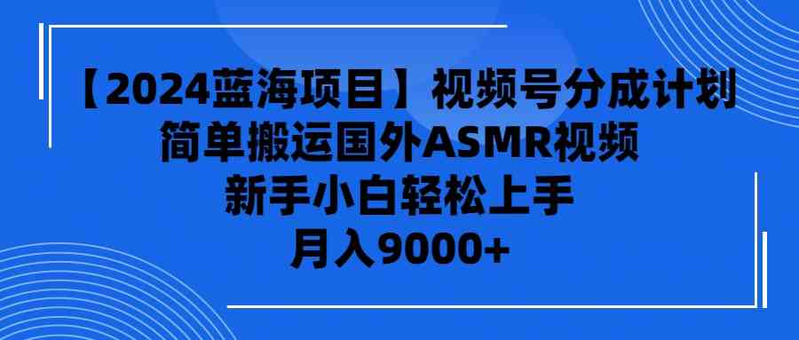 【2024蓝海项目】视频号分成计划，无脑搬运国外ASMR视频，新手小白轻松…-太奇网创联盟