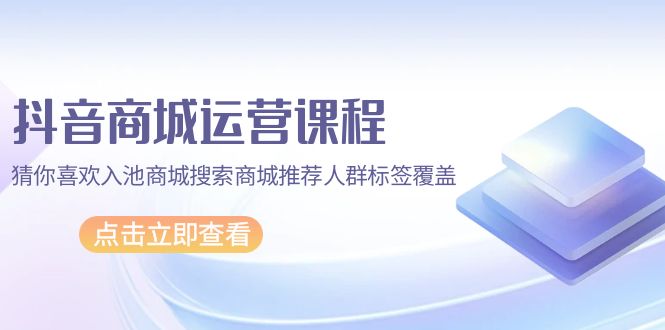 抖音商城 营销课程，热门推荐入池商城系统检索商城系统强烈推荐精准人群遮盖-太奇网创联盟