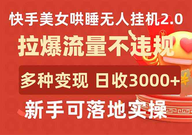 快手美女哄睡无人挂机2.0，拉爆流量不违规，多种变现途径，日收3000+，…-太奇网创联盟