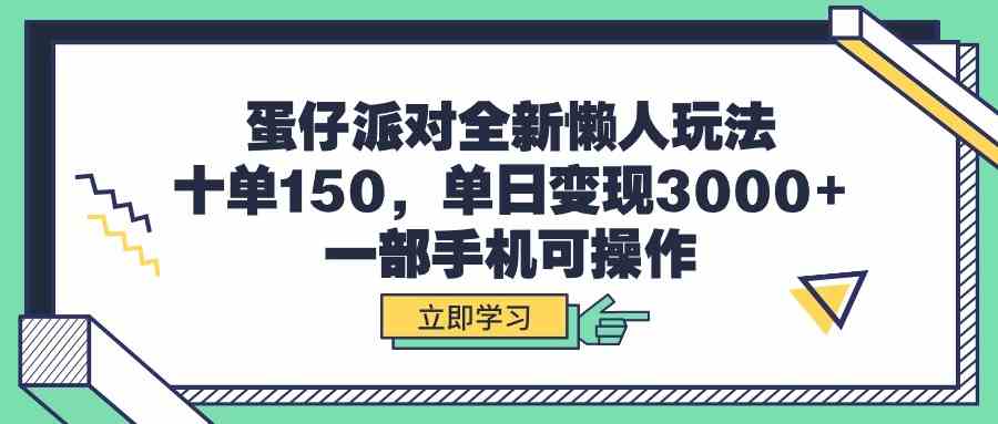 蛋仔派对全新懒人玩法，十单150，单日变现3000+，一部手机可操作-太奇网创联盟