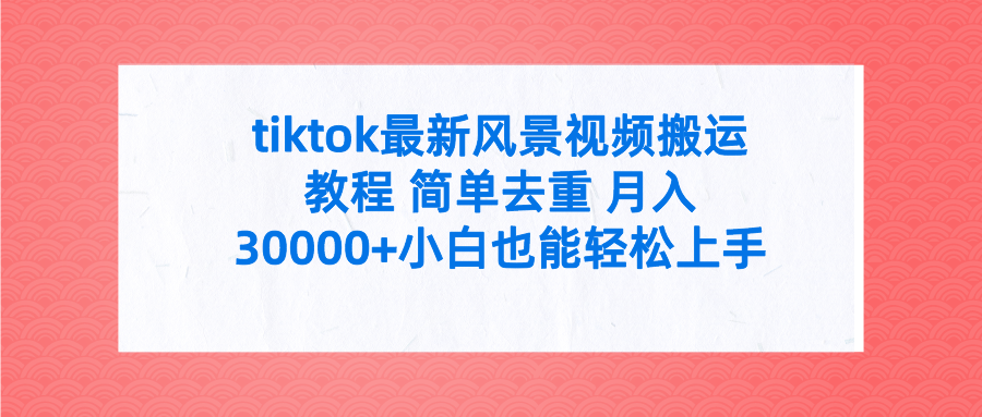 tiktok全新景色视频搬运实例教程 简易去重复 月入30000 附整套专用工具-太奇网创联盟