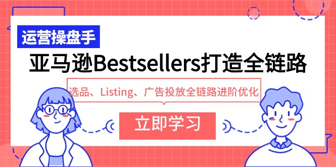 亚马逊平台Bestsellers打造出全链路营销，选款、Listing、广告营销全链路营销升阶提升-太奇网创联盟