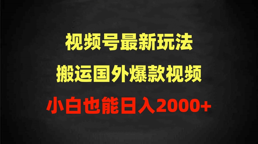 2024微信视频号全新游戏玩法，运送海外爆款短视频，100%过原创设计，新手也可以日入2000-太奇网创联盟