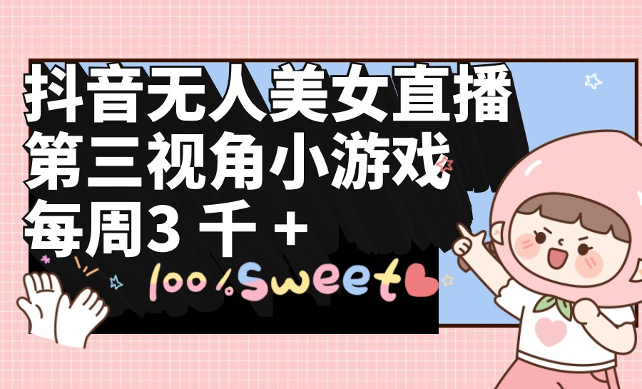 抖音无人美女主播，第三视角游戏，每星期盈利3000-太奇网创联盟