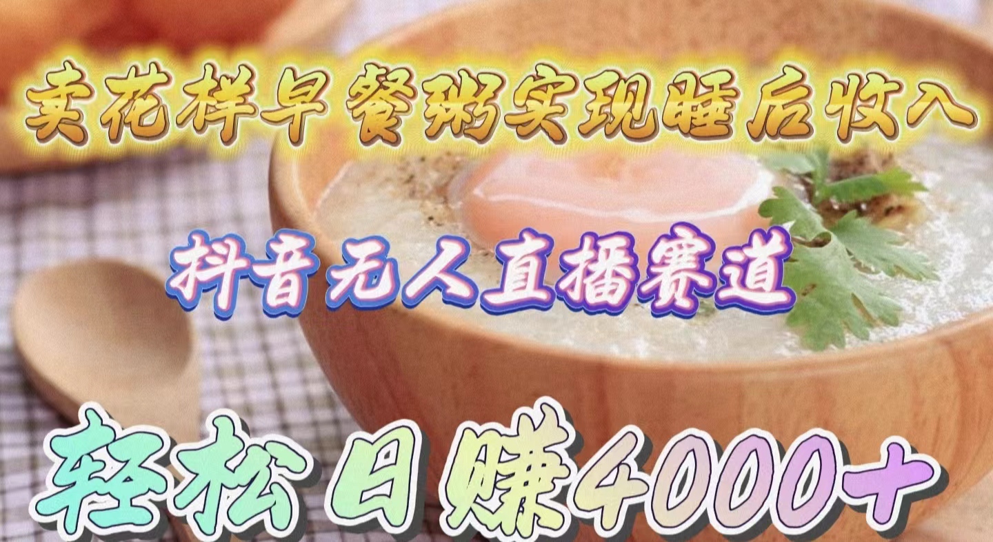 卖花样早餐粥实现睡后收入！抖音无人直播新赛道，轻松日赚4000+-太奇网创联盟