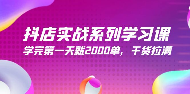 抖音小店实战演练系列学习课，学好第一天就2000单，干货知识打满-太奇网创联盟