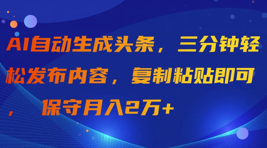 AI一键生成今日头条，三分钟轻轻松松发布的内容，拷贝就可以， 传统月入2万-太奇网创联盟