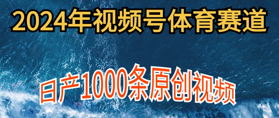 2024年体育赛道微信视频号，初学者轻轻松松实际操作， 日产1000条原创短视频,多账号多撸分为-太奇网创联盟