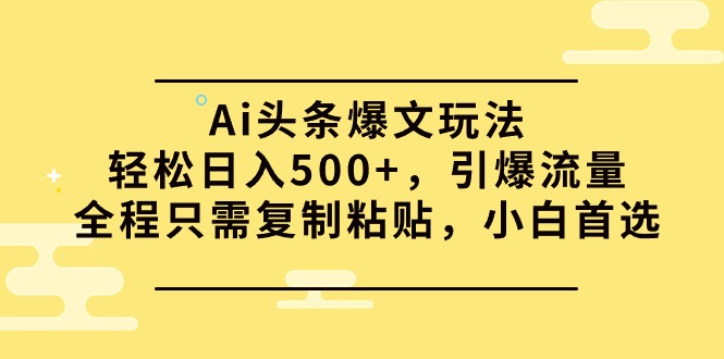 Ai今日头条热文游戏玩法，轻轻松松日入500 ，引爆流量全过程仅需拷贝，新手优选-太奇网创联盟
