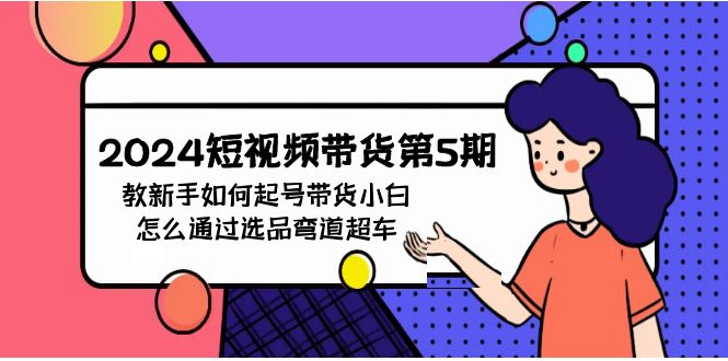 2024短视频卖货第5期，教新手怎么养号，卖货新手如何通过选款弯道超越-太奇网创联盟