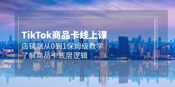 Tk产品卡线上课，店面端从0到1家庭保姆级课堂教学，掌握产品卡底层思维-太奇网创联盟