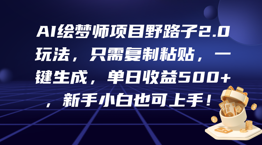 AI绘梦师新项目歪门邪道2.0游戏玩法，仅需拷贝，一键生成，单日盈利500 ，新…-太奇网创联盟