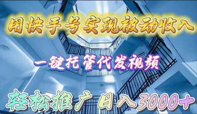 用快手号实现被动收入，一键托管代发视频，轻松推广日入3000+-太奇网创联盟