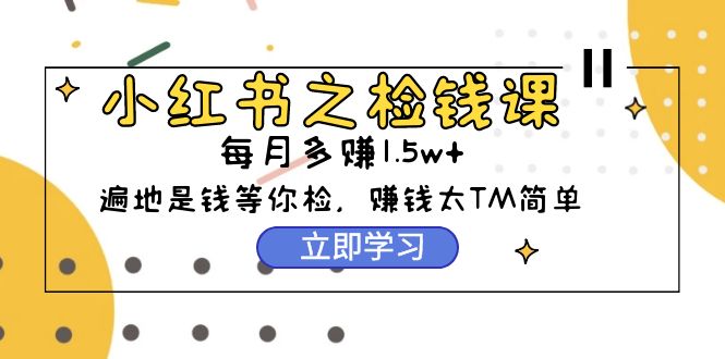 小红书的之检钱课：从0逐渐评测每月挣到1.5w发展，挣钱确实太容易了-太奇网创联盟
