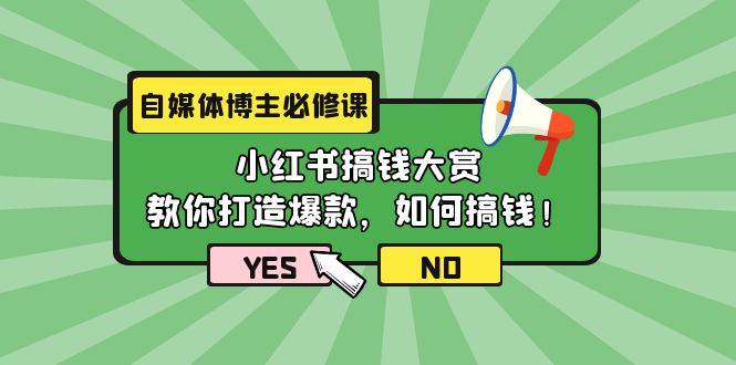 自媒体博主必修课：小红书搞钱大赏，教你打造爆款，如何搞钱-太奇网创联盟