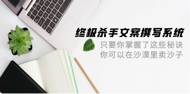 最终 凶手创意文案-编写系统软件 如果你掌握了这些窍门 你能沙漠里卖沙子-42节-太奇网创联盟