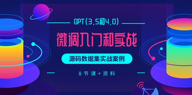 GPT(3.5和4.0)调整新手入门和实战演练，源代码数据实战案例-太奇网创联盟