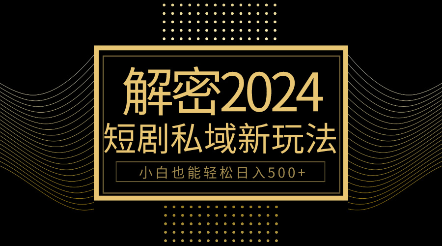 10min教会我们2024轻松玩短剧剧本私域变现，新手都可以轻松日赚500-太奇网创联盟