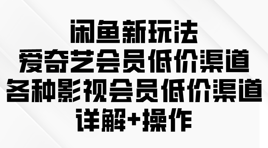 闲鱼平台新模式，爱奇艺vip廉价方式，各种各样视频会员廉价方式详细说明-太奇网创联盟