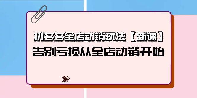 拼多多平台全店动销游戏玩法【新授课】，摆脱亏本从全店动销逐渐-太奇网创联盟
