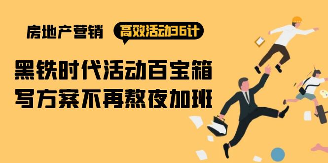 房产营销高效活动36计：黑铁时代 活动百宝箱，写方案不再熬夜加班-太奇网创联盟
