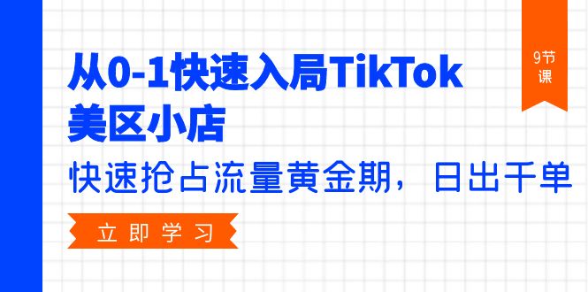 从0-1快速入局TikTok美区小店，快速抢占流量黄金期，日出千单-太奇网创联盟