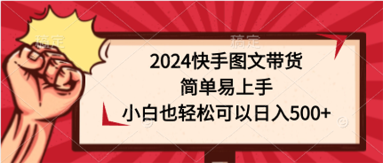 2024快手图文带货，简单易上手，小白也轻松可以日入500+-太奇网创联盟