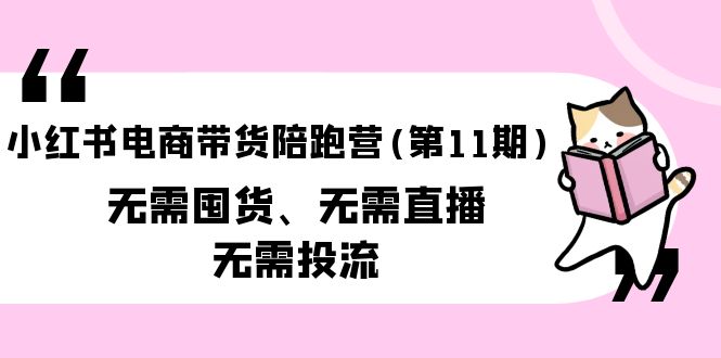 小红书电商卖货陪跑营(第11期)无需囤货、不用直播间、不用投流-太奇网创联盟