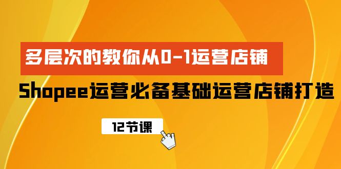 Shopee-经营必不可少基本经营店铺打造出，多维度的教大家从0-1经营店铺-太奇网创联盟