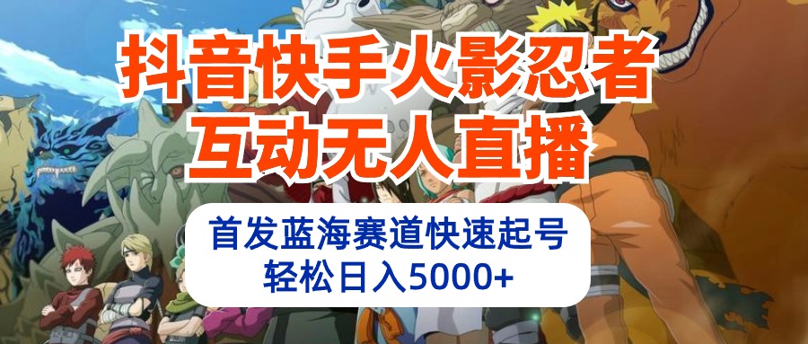 抖音和快手火影互动交流无人直播 瀚海跑道迅速养号 日入5000 实例教程 手机软件 素材内容-太奇网创联盟