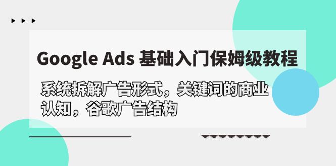 Google Ads 基础入门，系统软件拆卸广告方式/关键字的商业服务认知能力/谷歌广告构造-太奇网创联盟