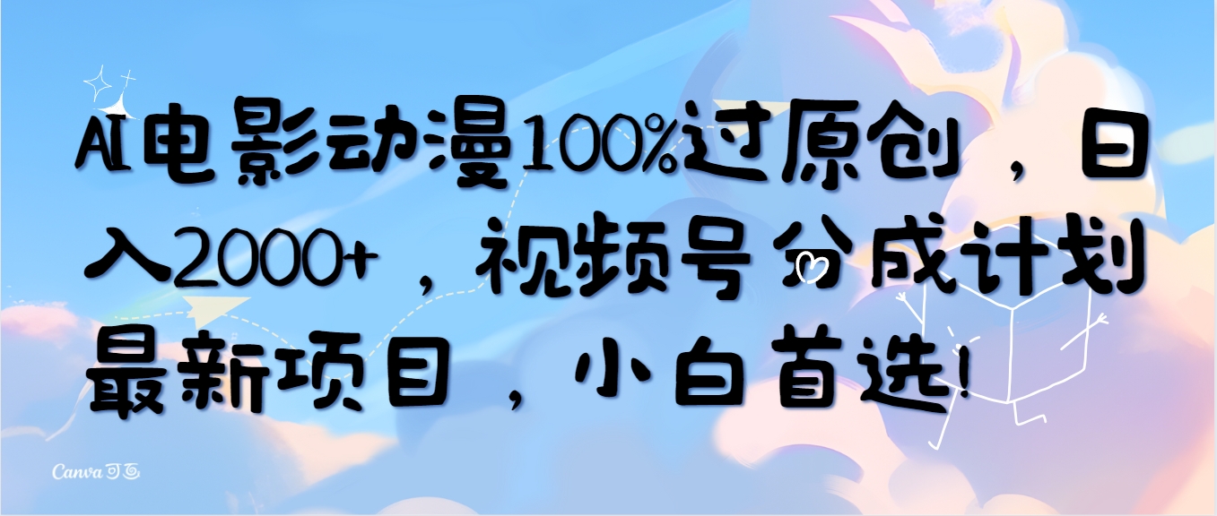 AI电影动漫100%过原创设计，日入2000 ，微信视频号分为方案最新投资项目，新手优选！-太奇网创联盟