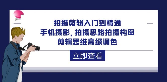 拍摄剪辑入门到精通，手机拍照 拍摄思路拍摄构图 剪辑思维高端上色-92节-太奇网创联盟