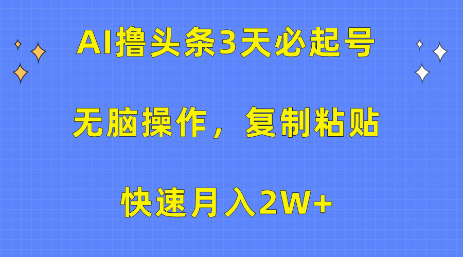 AI撸今日头条3天必养号，没脑子实际操作3分钟左右1条，拷贝迅速月入2W-太奇网创联盟