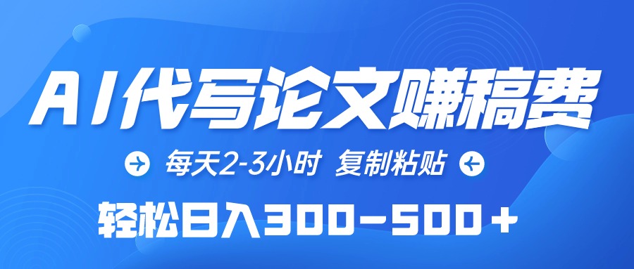 AI代写论文赚稿费，每日2-3钟头，拷贝，轻轻松松日入300-500＋-太奇网创联盟