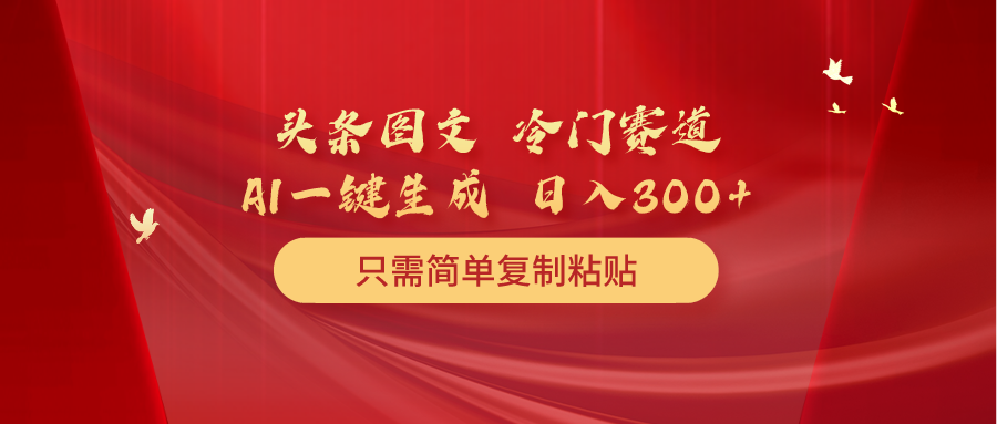 今日头条图文并茂 小众跑道 只需简单拷贝 数分钟一条著作 日入300-太奇网创联盟
