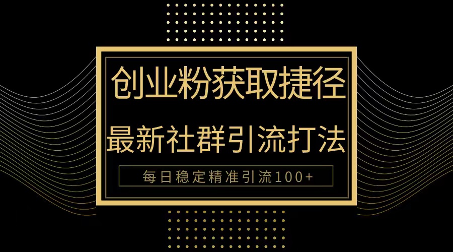 自主创业粉近道！全新被动引流方式大曝光，完成每日100 精准引流方法-太奇网创联盟