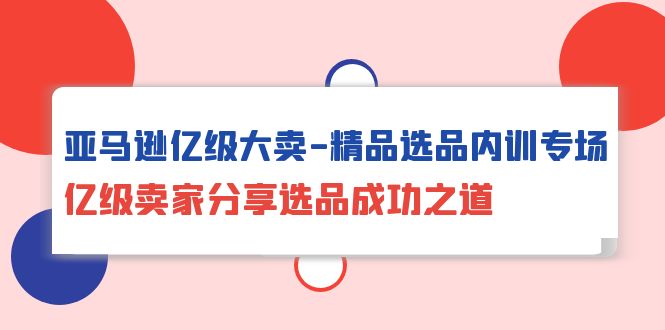 亚马逊平台数亿级热销-精典选款内部培训盛典，数亿级商家共享选款成功秘诀-太奇网创联盟