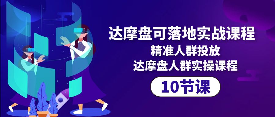 达摩盘可落地式实战演练课程内容，精准客户推广，达摩盘群体实操课程-太奇网创联盟